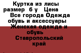 Куртка из лисы 46 размер  б/у › Цена ­ 4 500 - Все города Одежда, обувь и аксессуары » Женская одежда и обувь   . Ставропольский край